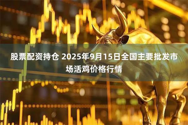 股票配资持仓 2025年9月15日全国主要批发市场活鸡价格行情