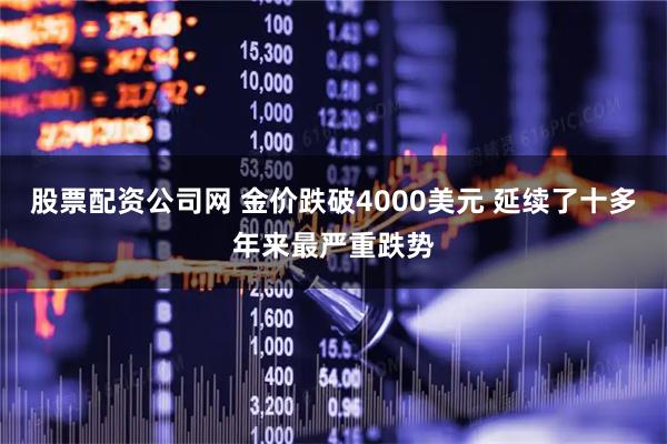 股票配资公司网 金价跌破4000美元 延续了十多年来最严重跌势
