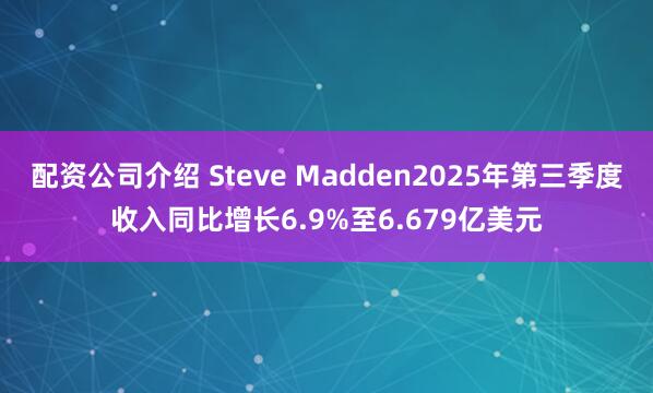 配资公司介绍 Steve Madden2025年第三季度收入同比增长6.9%至6.679亿美元