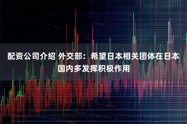 配资公司介绍 外交部：希望日本相关团体在日本国内多发挥积极作用