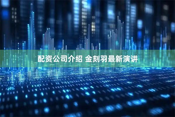 配资公司介绍 金刻羽最新演讲