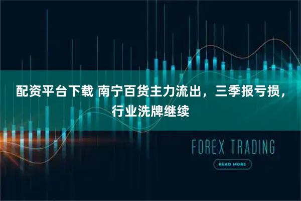 配资平台下载 南宁百货主力流出，三季报亏损，行业洗牌继续