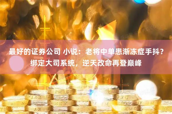 最好的证券公司 小说：老将中单患渐冻症手抖？绑定大司系统，逆天改命再登巅峰