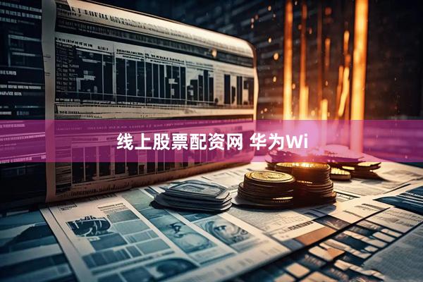 线上股票配资网 华为Wi