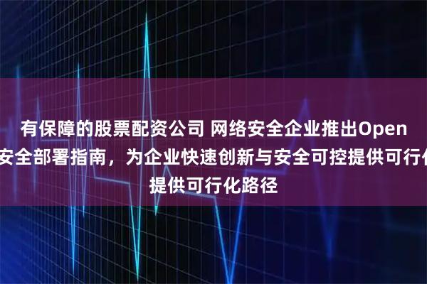 有保障的股票配资公司 网络安全企业推出OpenClaw安全部署指南，为企业快速创新与安全可控提供可行化路径